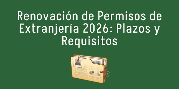 Renovación de Permisos de Extranjería 2026: Plazos, Requisitos y Silencio Administrativo